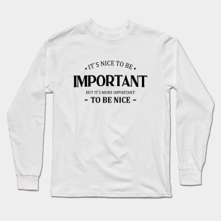 It is nice to be important but it is more important to be nice Long Sleeve T-Shirt